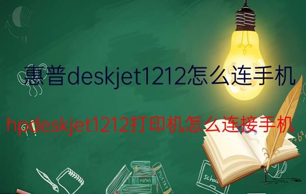 惠普deskjet1212怎么连手机 hpdeskjet1212打印机怎么连接手机？